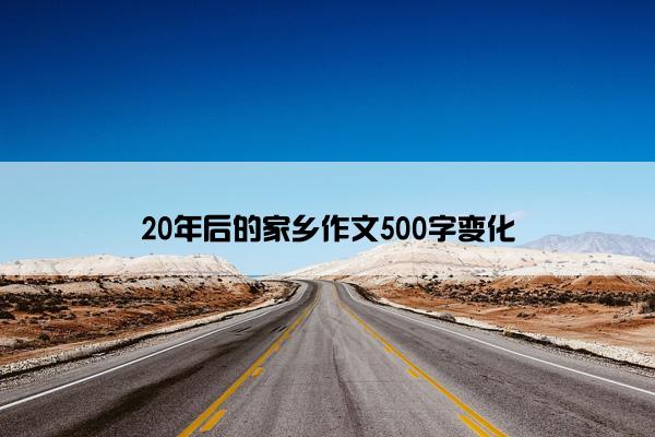 20年后的家乡作文500字变化