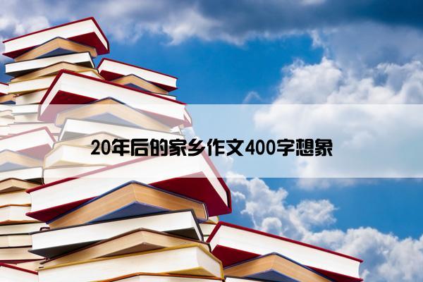 20年后的家乡作文400字想象