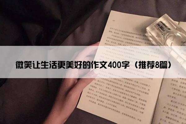 微笑让生活更美好的作文400字（推荐8篇）