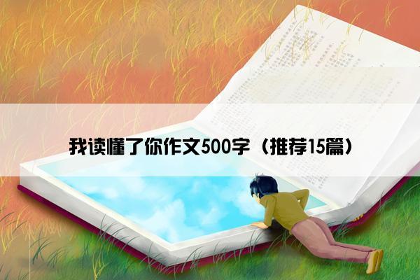 我读懂了你作文500字（推荐15篇）