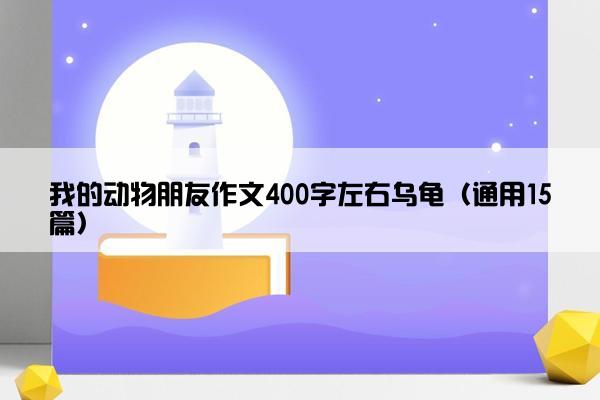 我的动物朋友作文400字左右乌龟（通用15篇）