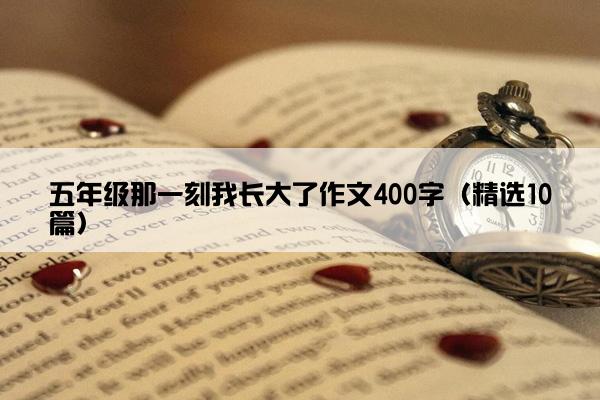 五年级那一刻我长大了作文400字（精选10篇）