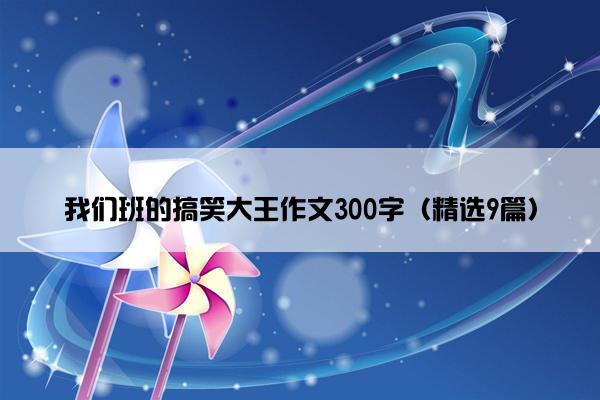 我们班的搞笑大王作文300字（精选9篇）