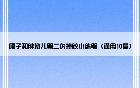 嘎子和胖墩儿第二次摔跤小练笔（通用10篇）