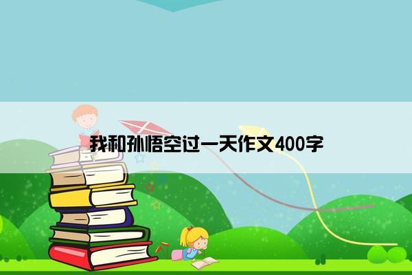 我和孙悟空过一天作文400字