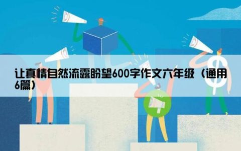 让真情自然流露盼望600字作文六年级（通用6篇）