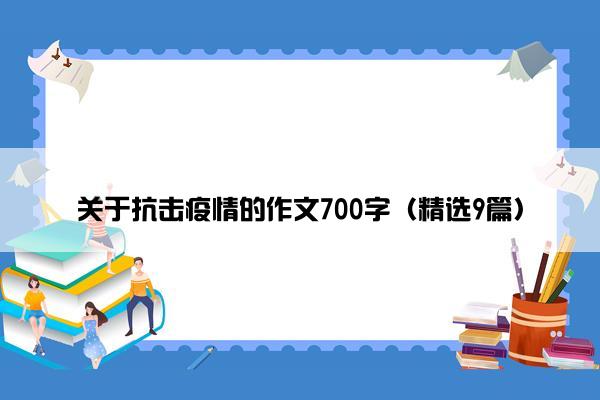 关于抗击疫情的作文700字（精选9篇）