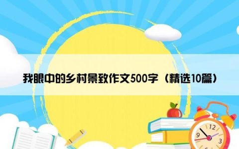 我眼中的乡村景致作文500字（精选10篇）