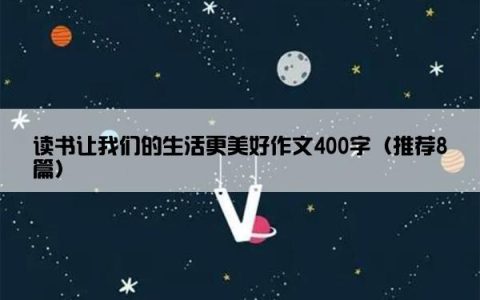 读书让我们的生活更美好作文400字（推荐8篇）