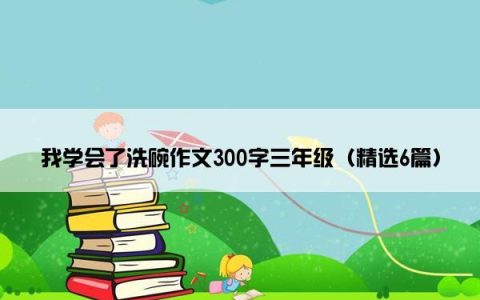 我学会了洗碗作文300字三年级（精选6篇）