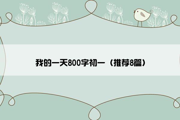 我的一天800字初一（推荐8篇）