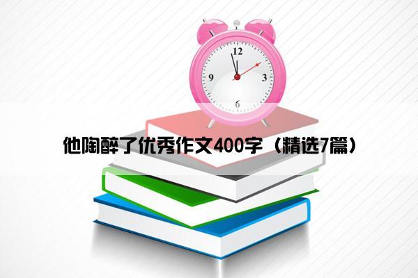 他陶醉了优秀作文400字（精选7篇）