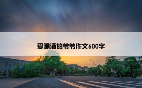 爱喝酒的爷爷作文600字