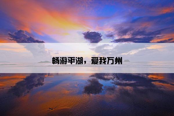 畅游平湖，爱我万州