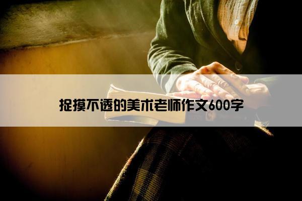 捉摸不透的美术老师作文600字