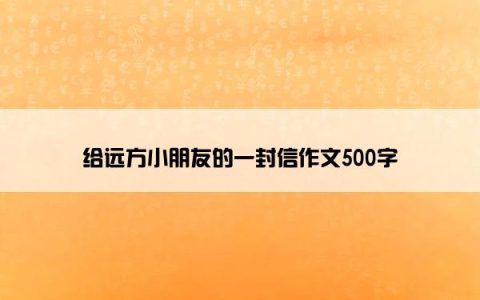 给远方小朋友的一封信作文500字