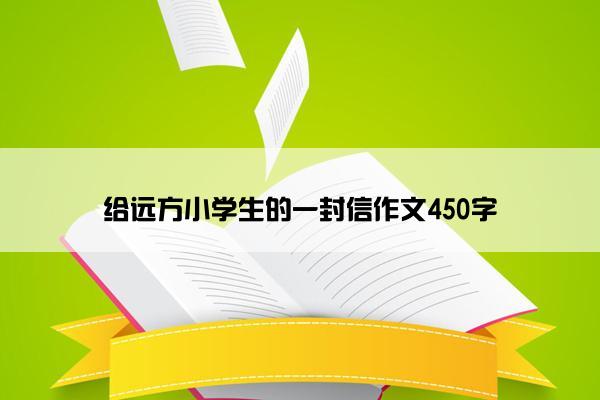 给远方小学生的一封信作文450字