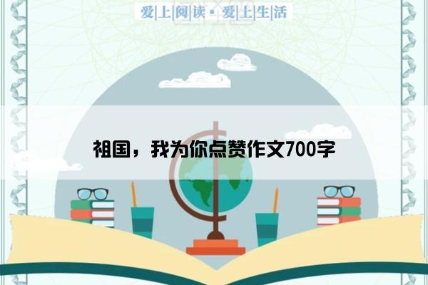 祖国，我为你点赞作文700字