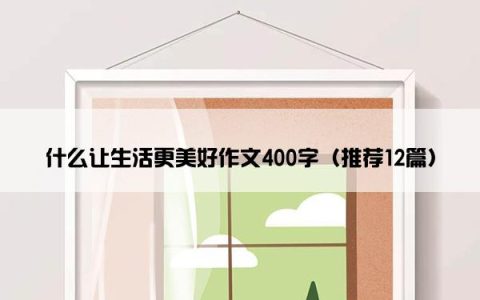 什么让生活更美好作文400字（推荐12篇）