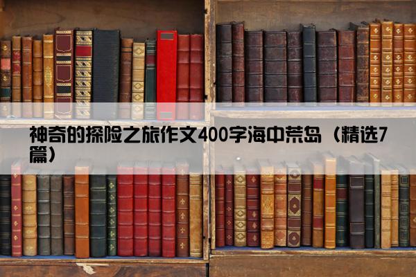 神奇的探险之旅作文400字海中荒岛（精选7篇）