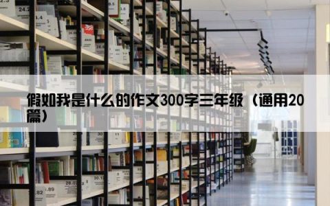 假如我是什么的作文300字三年级（通用20篇）