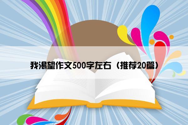 我渴望作文500字左右（推荐20篇）