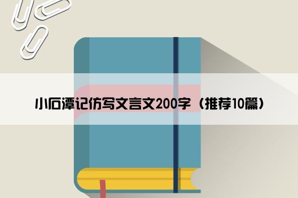 小石潭记仿写文言文200字（推荐10篇）