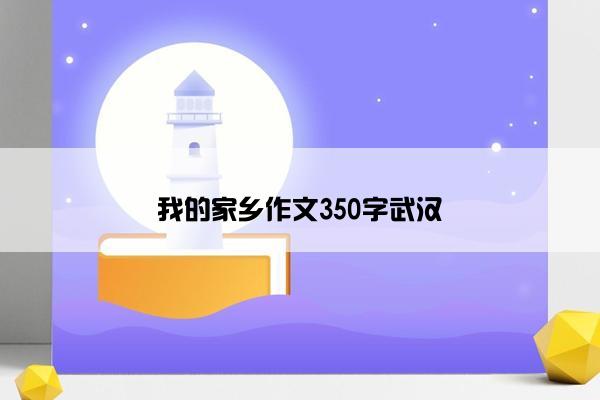 我的家乡作文350字武汉