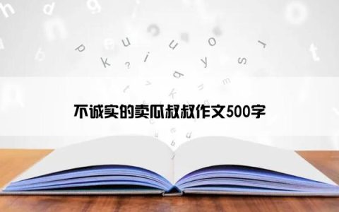 不诚实的卖瓜叔叔作文500字