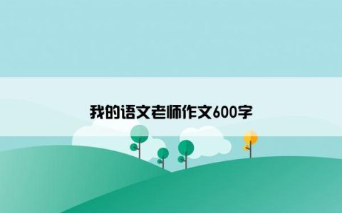 我的语文老师作文600字
