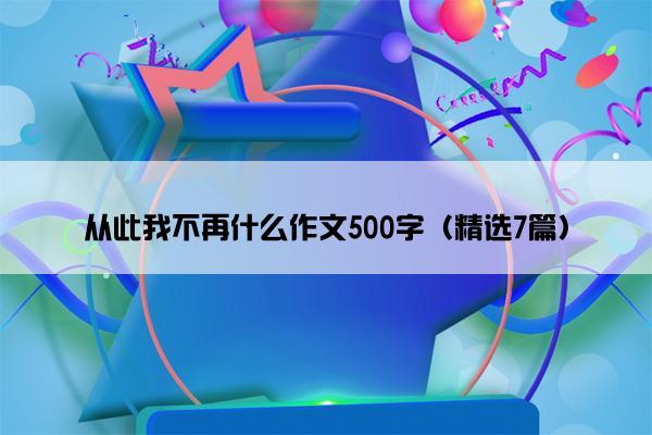 从此我不再什么作文500字（精选7篇）