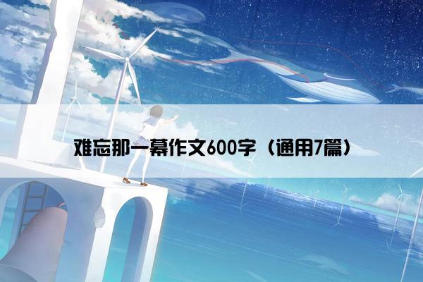 难忘那一幕作文600字（通用7篇）