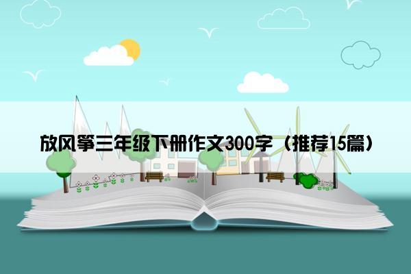 放风筝三年级下册作文300字（推荐15篇）