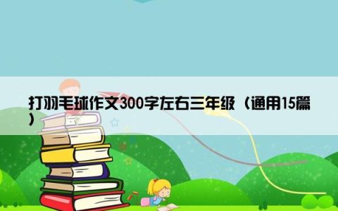 打羽毛球作文300字左右三年级（通用15篇）