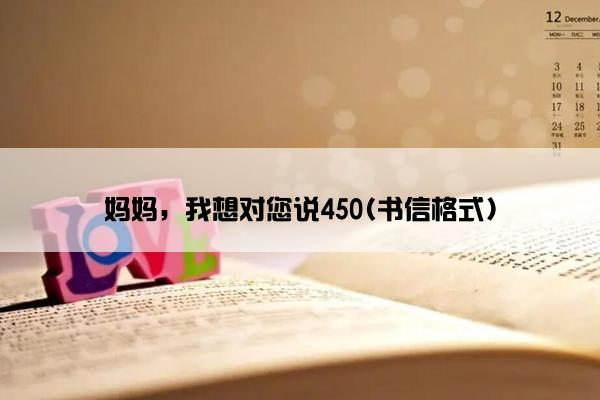 妈妈，我想对您说450(书信格式)