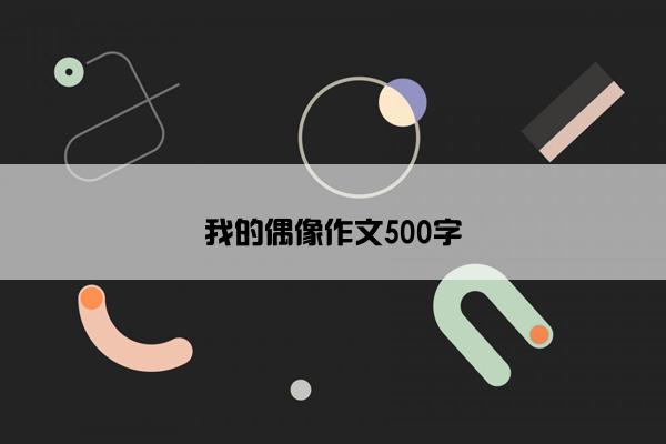 我的偶像作文500字