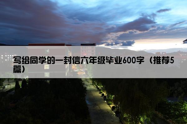 写给同学的一封信六年级毕业600字（推荐5篇）