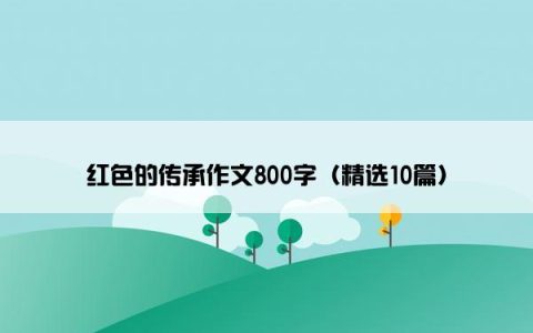 红色的传承作文800字（精选10篇）