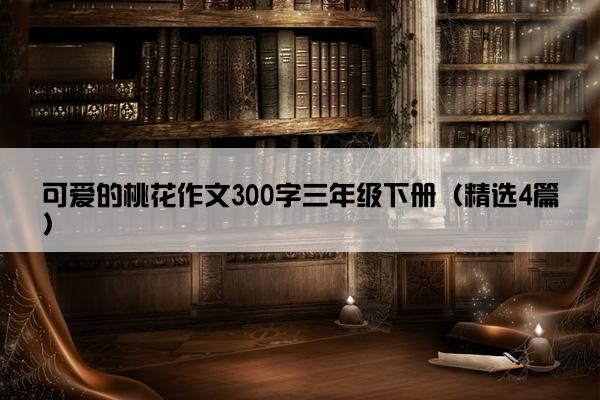 可爱的桃花作文300字三年级下册（精选4篇）