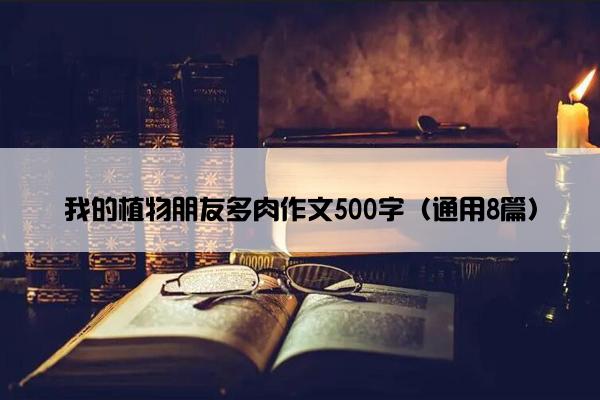 我的植物朋友多肉作文500字（通用8篇）