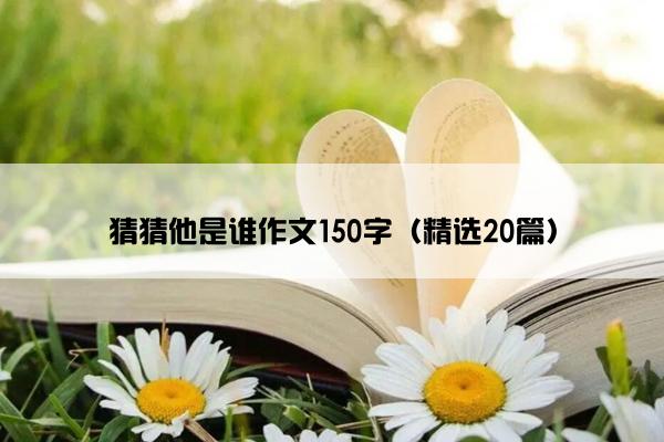 猜猜他是谁作文150字（精选20篇）