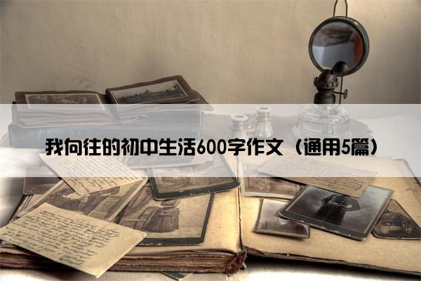 我向往的初中生活600字作文（通用5篇）