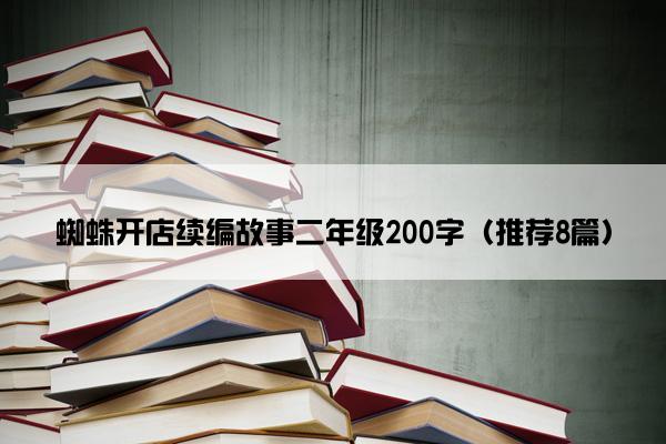 蜘蛛开店续编故事二年级200字（推荐8篇）