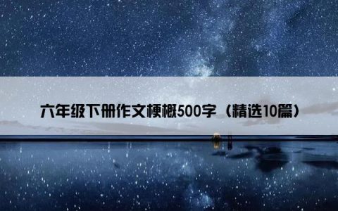 六年级下册作文梗概500字（精选10篇）