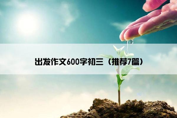 出发作文600字初三（推荐7篇）