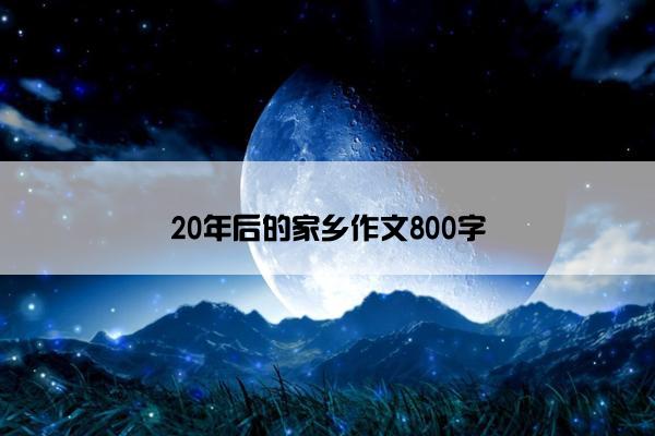 20年后的家乡作文800字