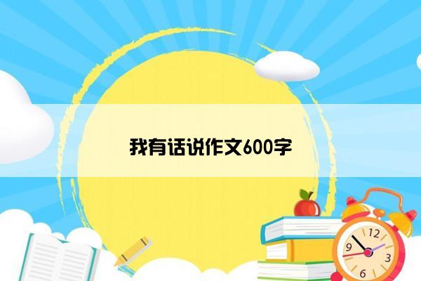 我有话说作文600字