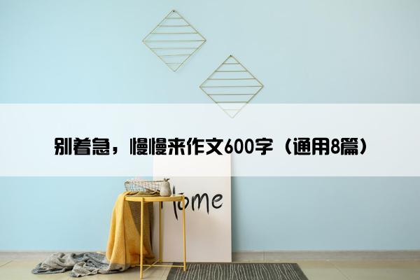 别着急，慢慢来作文600字（通用8篇）