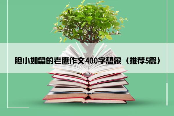 胆小如鼠的老鹰作文400字想象（推荐5篇）