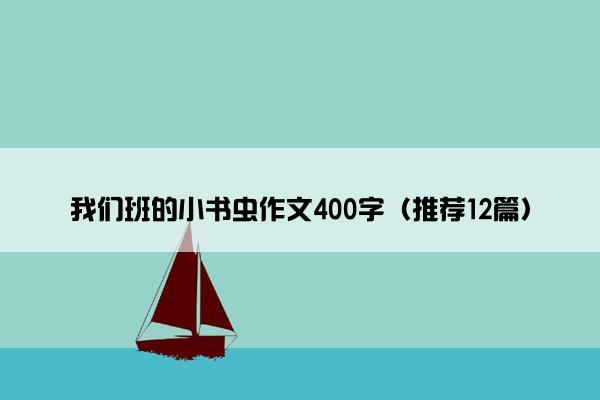 我们班的小书虫作文400字（推荐12篇）